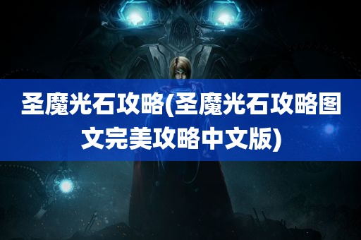 圣魔光石攻略(圣魔光石攻略图文完美攻略中文版)