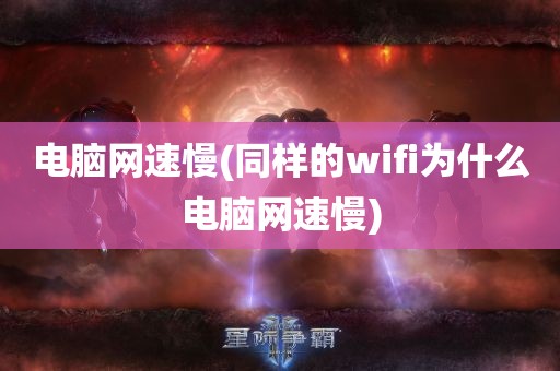 电脑网速慢(同样的wifi为什么电脑网速慢)