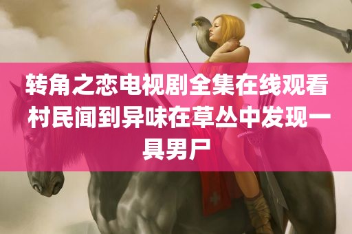 转角之恋电视剧全集在线观看 村民闻到异味在草丛中发现一具男尸