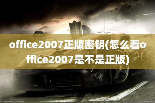 office2007正版密钥(怎么看office2007是不是正版)