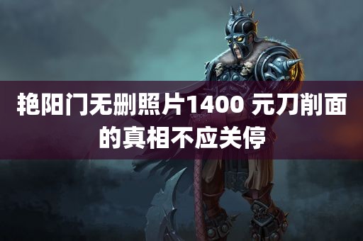 艳阳门无删照片1400 元刀削面的真相不应关停