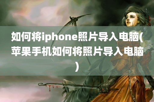 如何将iphone照片导入电脑(苹果手机如何将照片导入电脑)