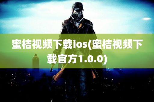 蜜桔视频下载ios(蜜桔视频下载官方1.0.0)