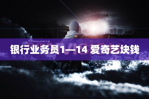 银行业务员1—14 爱奇艺块钱