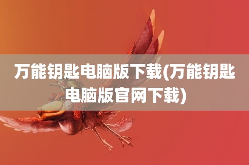 万能钥匙电脑版下载(万能钥匙电脑版官网下载)