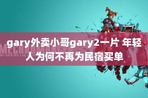 gary外卖小哥gary2一片 年轻人为何不再为民宿买单