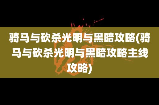 骑马与砍杀光明与黑暗攻略(骑马与砍杀光明与黑暗攻略主线攻略)