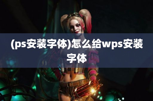 (ps安装字体)怎么给wps安装字体