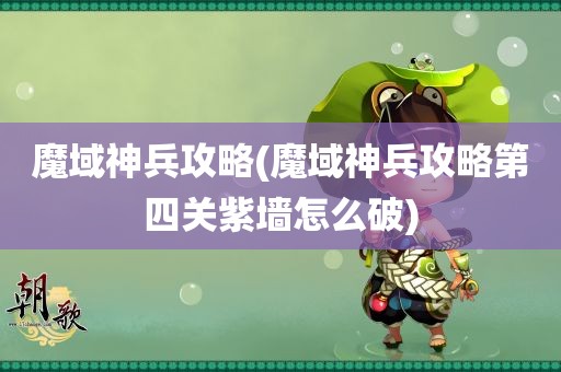 魔域神兵攻略(魔域神兵攻略第四关紫墙怎么破)