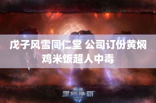 戊子风雪同仁堂 公司订份黄焖鸡米饭超人中毒