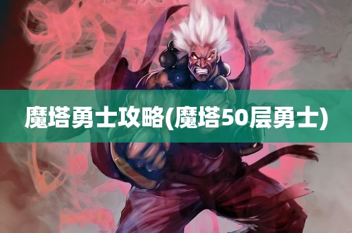 魔塔勇士攻略(魔塔50层勇士)