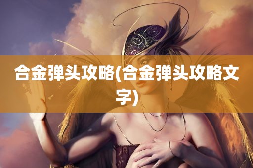 合金弹头攻略(合金弹头攻略文字)