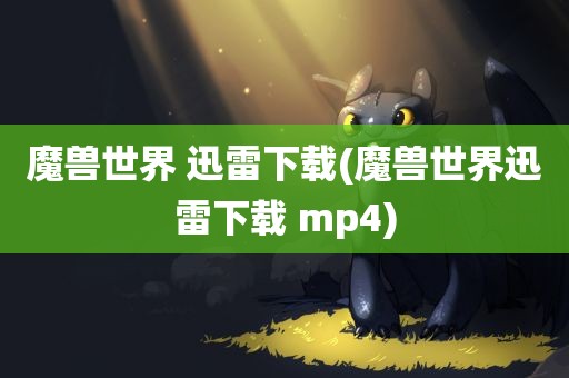 魔兽世界 迅雷下载(魔兽世界迅雷下载 mp4)