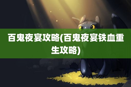 百鬼夜宴攻略(百鬼夜宴铁血重生攻略)