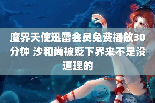 魔界天使迅雷会员免费播放30分钟 沙和尚被贬下界来不是没道理的