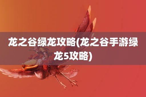 龙之谷绿龙攻略(龙之谷手游绿龙5攻略)