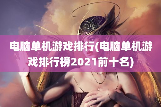 电脑单机游戏排行(电脑单机游戏排行榜2021前十名)