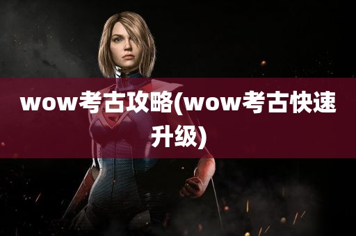 wow考古攻略(wow考古快速升级)