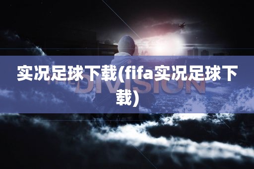 实况足球下载(fifa实况足球下载)