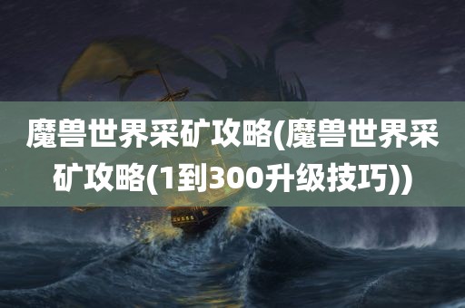 魔兽世界采矿攻略(魔兽世界采矿攻略(1到300升级技巧))