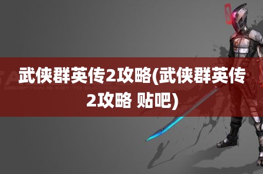 武侠群英传2攻略(武侠群英传2攻略 贴吧)