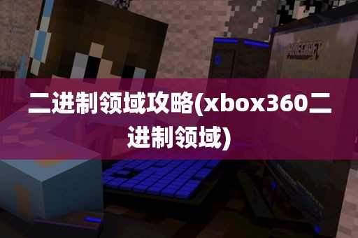 二进制领域攻略(xbox360二进制领域)