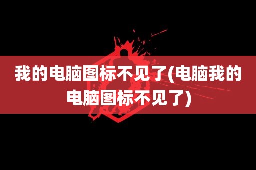 我的电脑图标不见了(电脑我的电脑图标不见了)