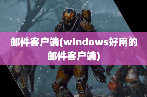 邮件客户端(windows好用的邮件客户端)