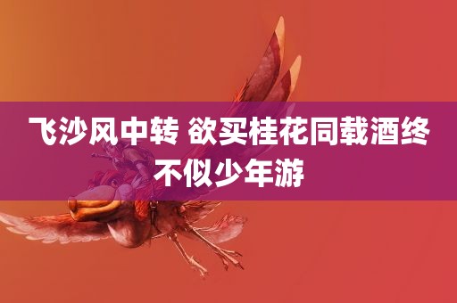 飞沙风中转 欲买桂花同载酒终不似少年游