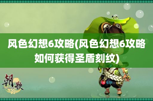 风色幻想6攻略(风色幻想6攻略如何获得圣盾刻纹)