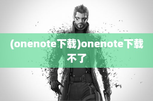 (onenote下载)onenote下载不了