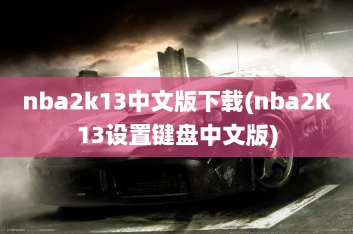 nba2k13中文版下载(nba2K13设置键盘中文版)