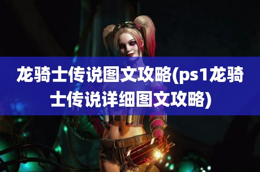 龙骑士传说图文攻略(ps1龙骑士传说详细图文攻略)