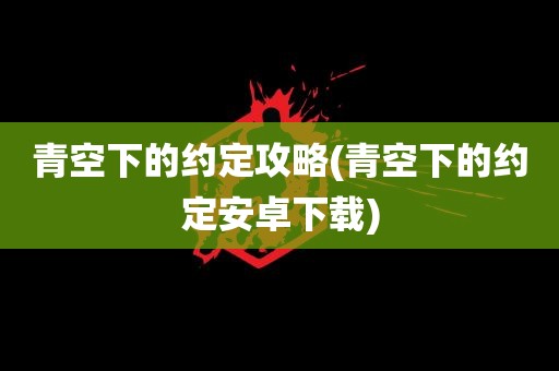 青空下的约定攻略(青空下的约定安卓下载)