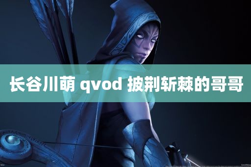 长谷川萌 qvod 披荆斩棘的哥哥