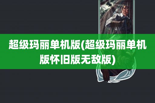 超级玛丽单机版(超级玛丽单机版怀旧版无敌版)