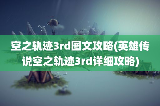 空之轨迹3rd图文攻略(英雄传说空之轨迹3rd详细攻略)