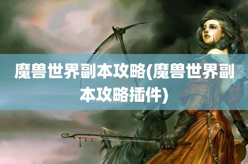 魔兽世界副本攻略(魔兽世界副本攻略插件)