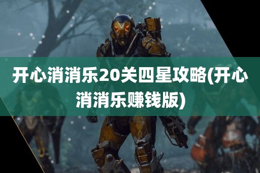 开心消消乐20关四星攻略(开心消消乐赚钱版)