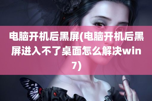 电脑开机后黑屏(电脑开机后黑屏进入不了桌面怎么解决win7)