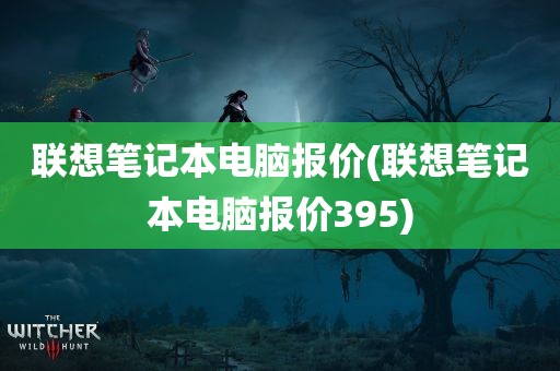 联想笔记本电脑报价(联想笔记本电脑报价395)