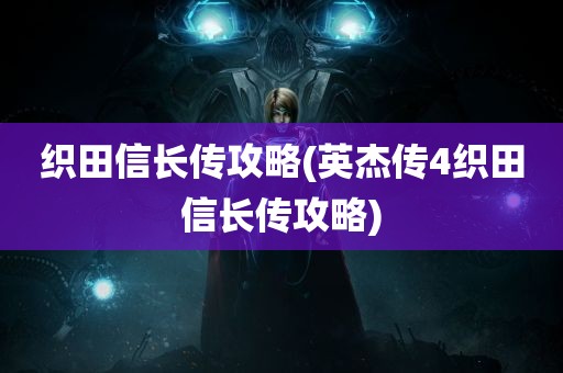 织田信长传攻略(英杰传4织田信长传攻略)