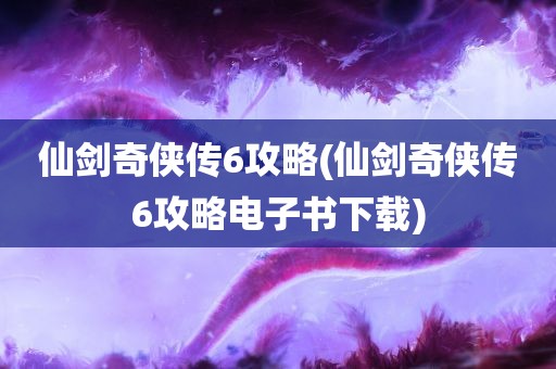 仙剑奇侠传6攻略(仙剑奇侠传6攻略电子书下载)