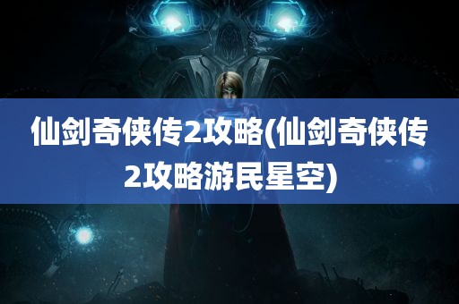 仙剑奇侠传2攻略(仙剑奇侠传2攻略游民星空)