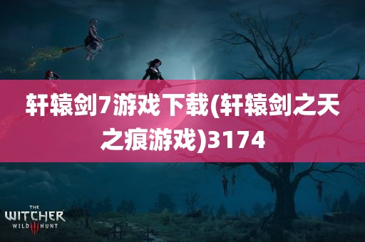 轩辕剑7游戏下载(轩辕剑之天之痕游戏)3174