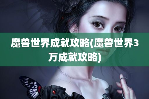 魔兽世界成就攻略(魔兽世界3万成就攻略)