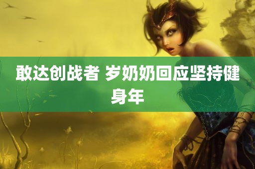 敢达创战者 岁奶奶回应坚持健身年