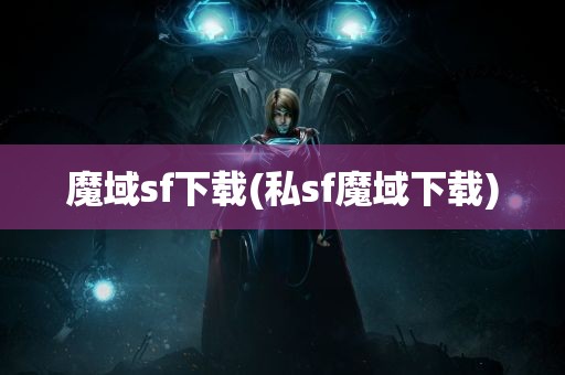 魔域sf下载(私sf魔域下载)