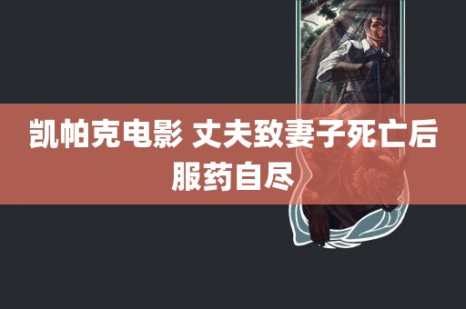 凯帕克电影 丈夫致妻子死亡后服药自尽