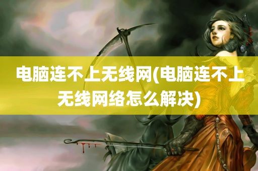 电脑连不上无线网(电脑连不上无线网络怎么解决)